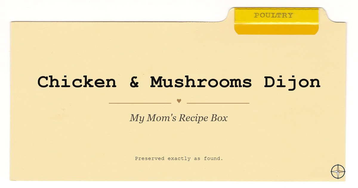Chicken & Mushrooms Dijon — My Mom’s Recipe Box, Poultry.