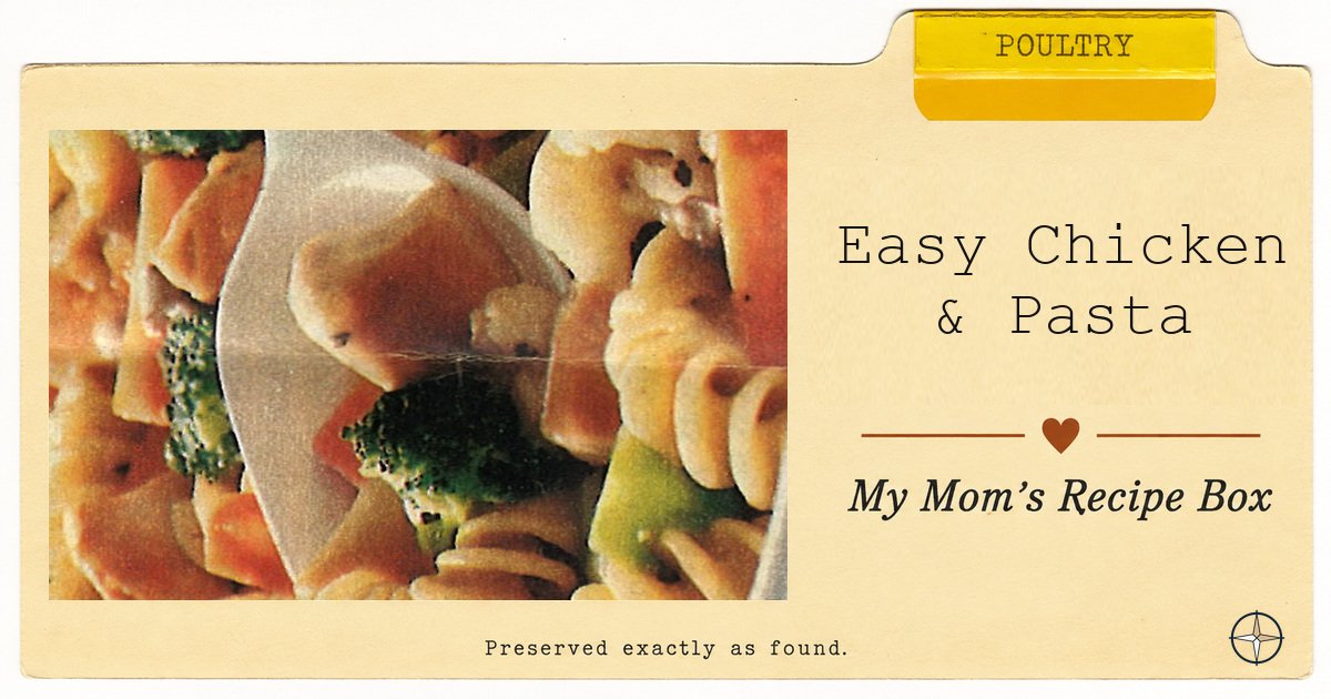 Easy Chicken & Pasta — My Mom’s Recipe Box, Poultry.