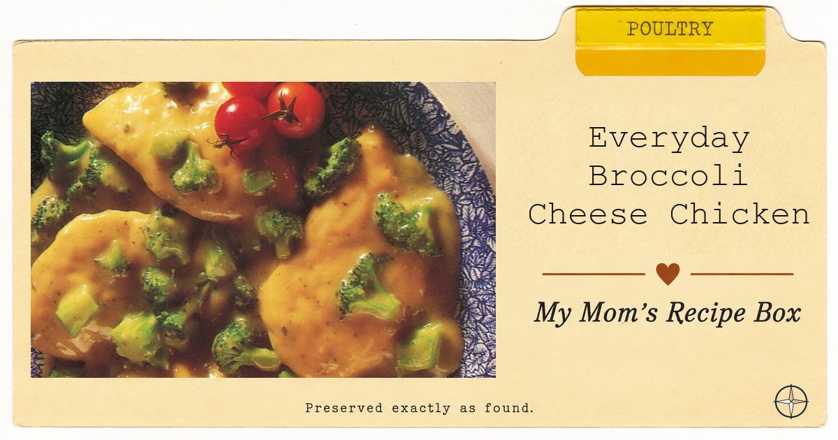 Everyday Broccoli Cheese Chicken — My Mom’s Recipe Box, Poultry.